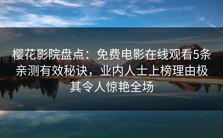 樱花影院盘点：免费电影在线观看5条亲测有效秘诀，业内人士上榜理由极其令人惊艳全场