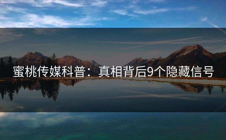 蜜桃传媒科普：真相背后9个隐藏信号
