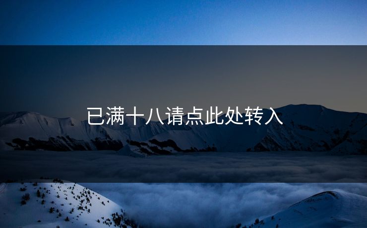 已满十八请点此处转入 已满十八请点此处转入