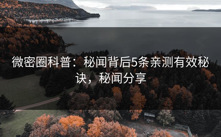 微密圈科普:秘闻背后5条亲测有效秘诀,秘闻分享 微密圈科普:秘闻背后5条亲测有效秘诀,秘闻分享